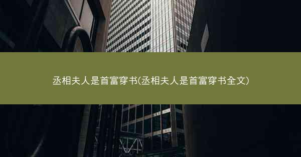 丞相夫人是首富穿书(丞相夫人是首富穿书全文)