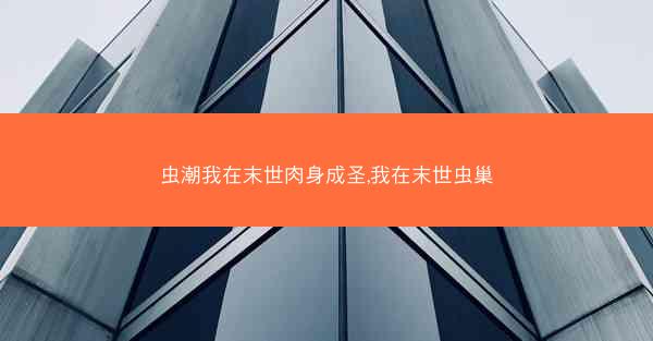 虫潮我在末世肉身成圣,我在末世虫巢