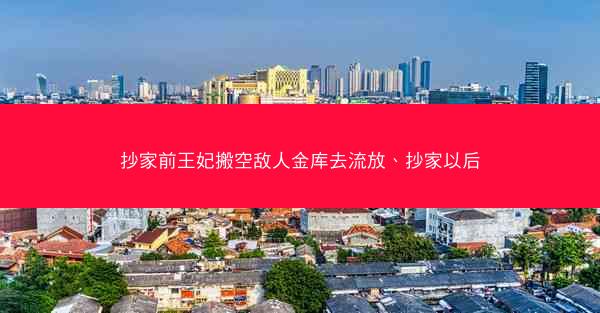 抄家前王妃搬空敌人金库去流放、抄家以后