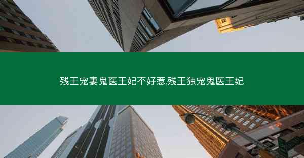 残王宠妻鬼医王妃不好惹,残王独宠鬼医王妃