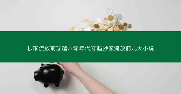 抄家流放前穿越六零年代,穿越抄家流放前几天小说