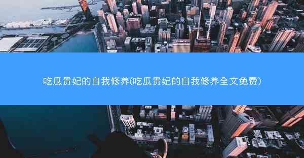 吃瓜贵妃的自我修养(吃瓜贵妃的自我修养全文免费)