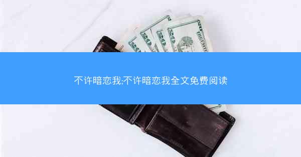 不许暗恋我;不许暗恋我全文免费阅读 不许暗恋我;不许暗恋我全文免费阅读