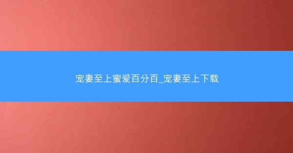 宠妻至上蜜爱百分百_宠妻至上下载