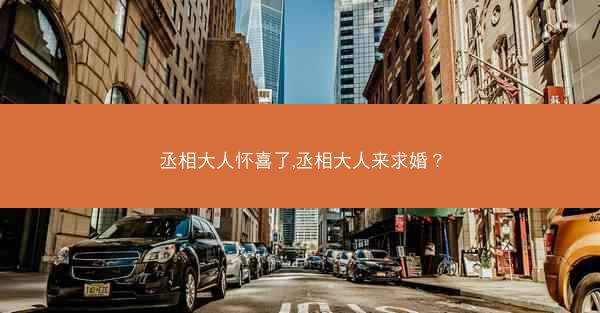 丞相大人怀喜了,丞相大人来求婚？