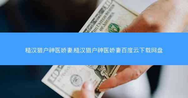 糙汉猎户神医娇妻;糙汉猎户神医娇妻百度云下载网盘