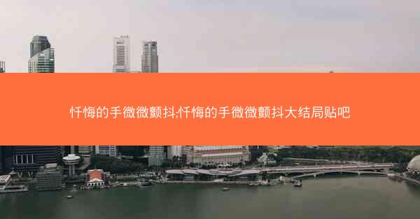 忏悔的手微微颤抖;忏悔的手微微颤抖大结局贴吧