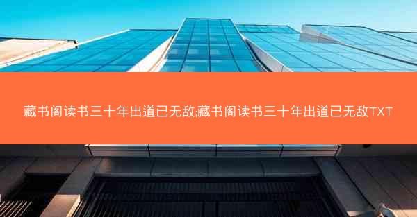 藏书阁读书三十年出道已无敌;藏书阁读书三十年出道已无敌TXT