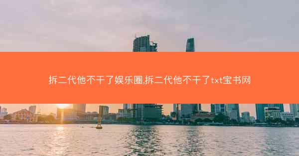 拆二代他不干了娱乐圈,拆二代他不干了txt宝书网