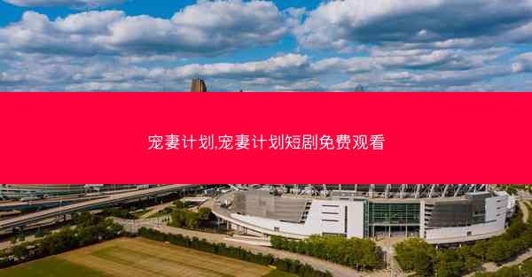 宠妻计划,宠妻计划短剧免费观看