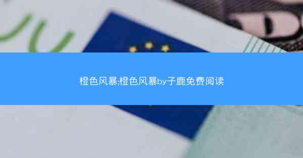 橙色风暴;橙色风暴by子鹿免费阅读