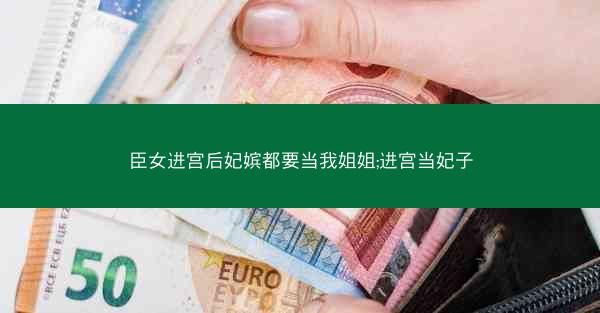 臣女进宫后妃嫔都要当我姐姐;进宫当妃子