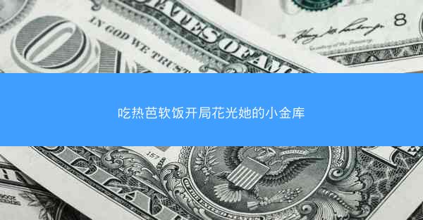 吃热芭软饭开局花光她的小金库