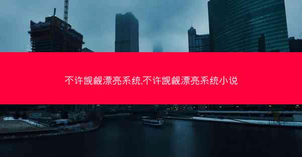 不许觊觎漂亮系统,不许觊觎漂亮系统小说