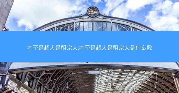 才不是超人是祖宗人;才不是超人是祖宗人是什么歌