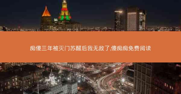痴傻三年被灭门苏醒后我无敌了,傻痴痴免费阅读