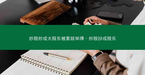 炒股炒成大股东被套就举牌、炒股抄成股东