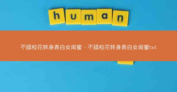 不舔校花转身表白女闺蜜、不舔校花转身表白女闺蜜txt