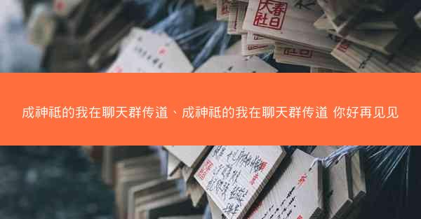 成神祗的我在聊天群传道、成神祗的我在聊天群传道 你好再见见