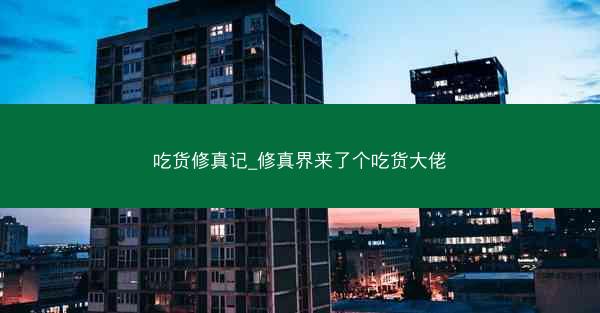 吃货修真记_修真界来了个吃货大佬 吃货修真记_修真界来了个吃货大佬