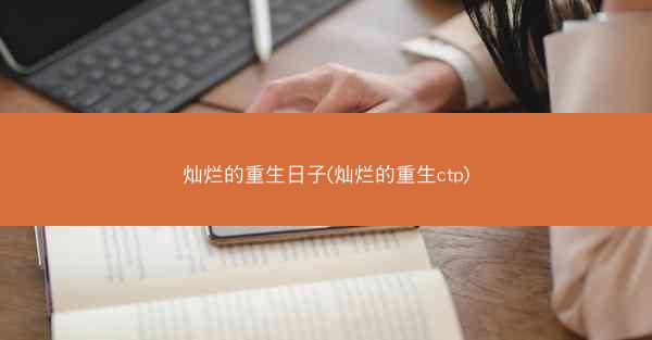 灿烂的重生日子(灿烂的重生ctp) 灿烂的重生日子(灿烂的重生ctp)