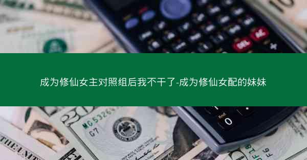 成为修仙女主对照组后我不干了-成为修仙女配的妹妹