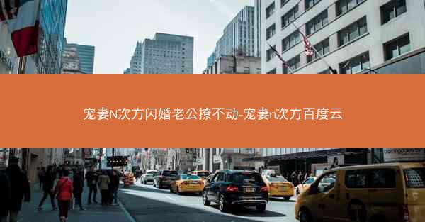 宠妻N次方闪婚老公撩不动-宠妻n次方百度云