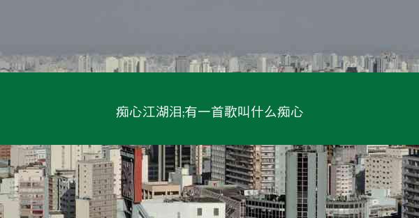 痴心江湖泪;有一首歌叫什么痴心