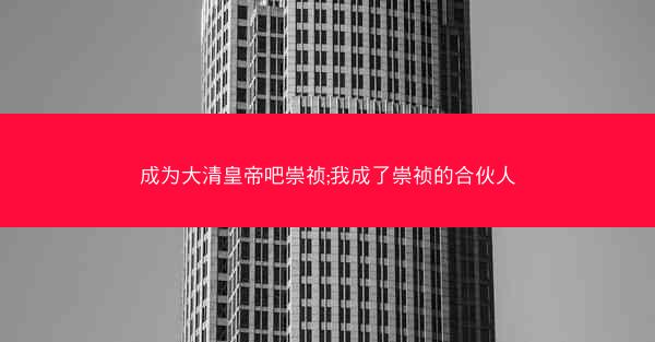 成为大清皇帝吧崇祯;我成了崇祯的合伙人