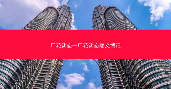 厂花迷恋—厂花迷恋瑞文博记
