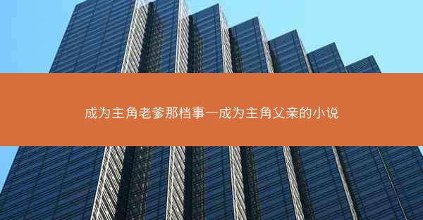 成为主角老爹那档事—成为主角父亲的小说