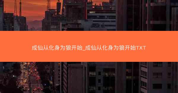 成仙从化身为狼开始_成仙从化身为狼开始TXT