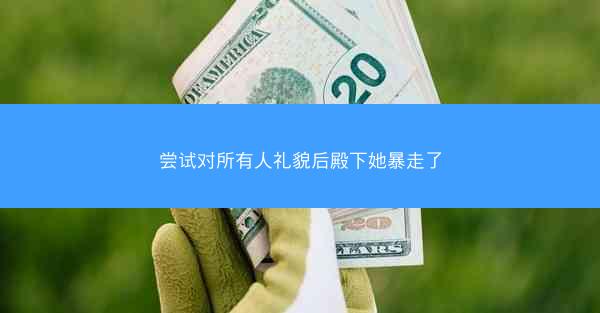 尝试对所有人礼貌后殿下她暴走了