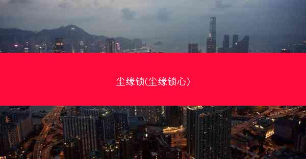 尘缘锁(尘缘锁心)