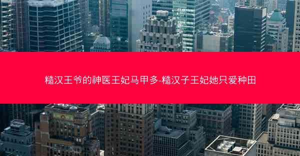 糙汉王爷的神医王妃马甲多-糙汉子王妃她只爱种田