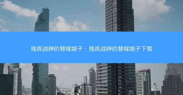 残疾战神的替嫁娘子、残疾战神的替嫁娘子下载