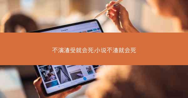不演渣受就会死;小说不渣就会死 不演渣受就会死;小说不渣就会死