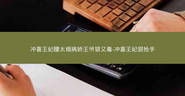 冲喜王妃腰太细病娇王爷狠又毒-冲喜王妃狠抢手
