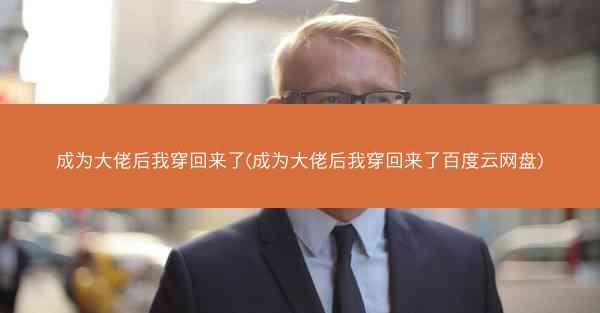 成为大佬后我穿回来了(成为大佬后我穿回来了百度云网盘) 成为大佬后我穿回来了(成为大佬后我穿回来了百度云网盘)