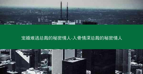 宠婚难逃总裁的秘密情人-入骨情深总裁的秘密情人