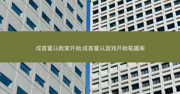 成首富从败家开始,成首富从游戏开始笔趣阁