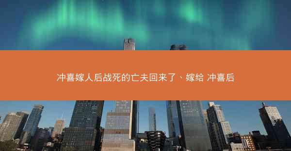 冲喜嫁人后战死的亡夫回来了、嫁给 冲喜后