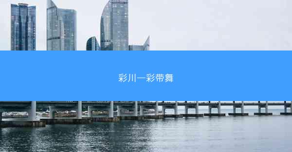 彩川—彩带舞 彩川—彩带舞