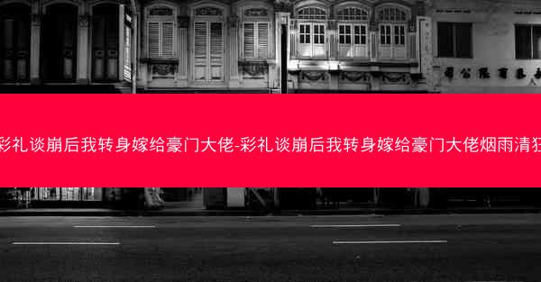 彩礼谈崩后我转身嫁给豪门大佬-彩礼谈崩后我转身嫁给豪门大佬烟雨清狂