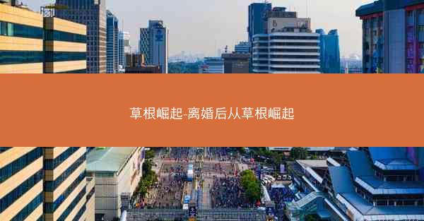 草根崛起-离婚后从草根崛起 草根崛起-离婚后从草根崛起