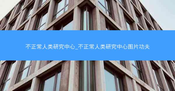 不正常人类研究中心_不正常人类研究中心图片功夫
