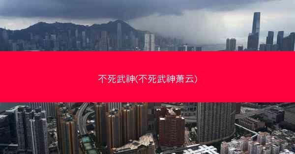 不死武神(不死武神萧云)