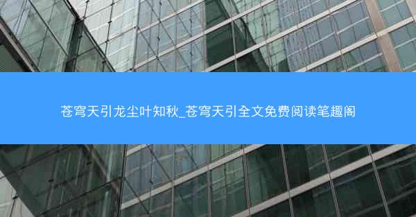苍穹天引龙尘叶知秋_苍穹天引全文免费阅读笔趣阁