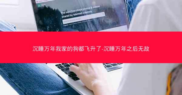沉睡万年我家的狗都飞升了-沉睡万年之后无敌