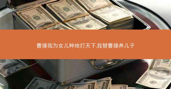 曹操我为女儿种地打天下,我替曹操养儿子